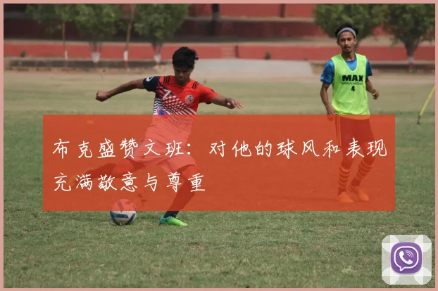布克盛赞文班：对他的球风和表现充满敬意与尊重