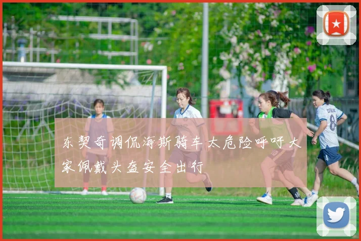 东契奇调侃海斯骑车太危险呼吁大家佩戴头盔安全出行