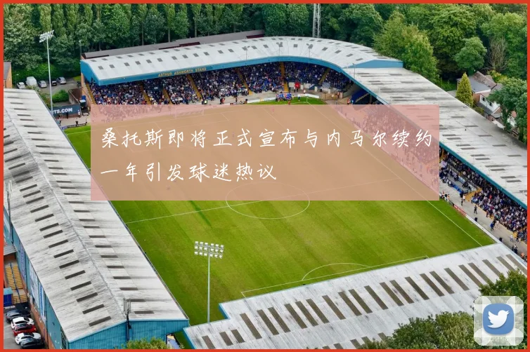 桑托斯即将正式宣布与内马尔续约一年引发球迷热议