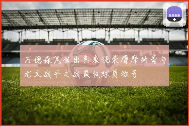 万德森凭借出色表现荣膺摩纳哥与尤文战平之战最佳球员称号