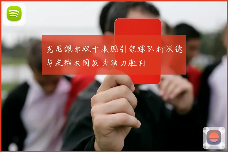 克尼佩尔双十表现引领球队科沃德与皮维共同发力助力胜利
