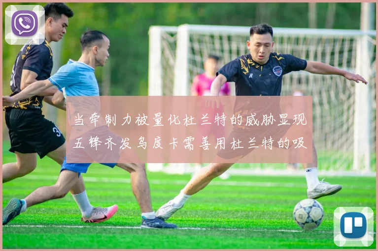 当牵制力被量化杜兰特的威胁显现五锋齐发乌度卡需善用杜兰特的吸引力