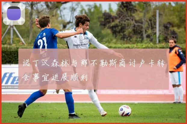 诺丁汉森林与那不勒斯商讨卢卡转会事宜进展顺利