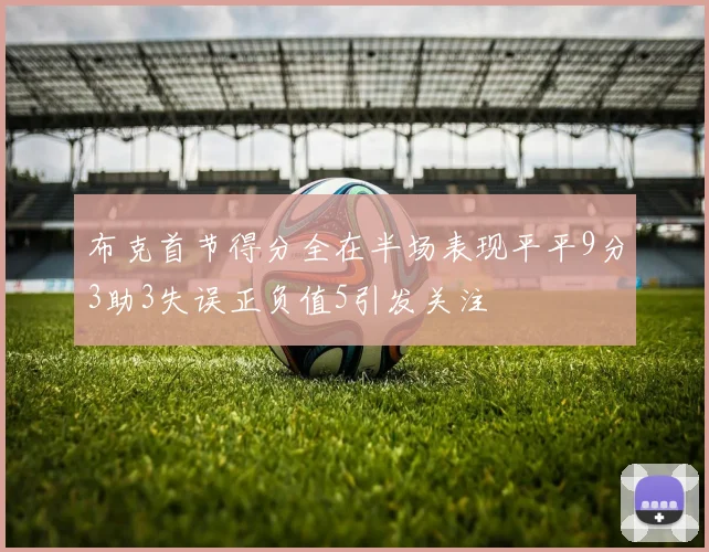 布克首节得分全在半场表现平平9分3助3失误正负值5引发关注